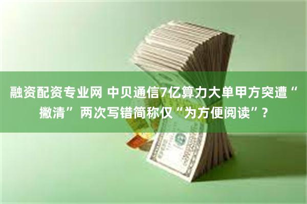 融资配资专业网 中贝通信7亿算力大单甲方突遭“撇清” 两次写错简称仅“为方便阅读”？