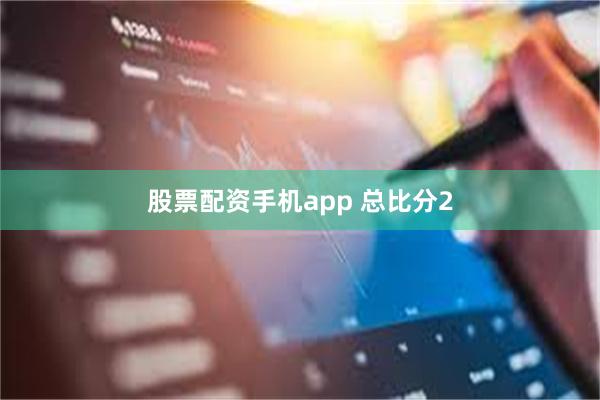 股票配资手机app 总比分2