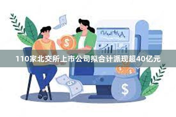 110家北交所上市公司拟合计派现超40亿元