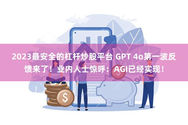 2023最安全的杠杆炒股平台 GPT 4o第一波反馈来了！业内人士惊呼：AGI已经实现！