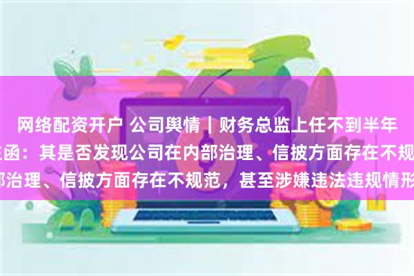 网络配资开户 公司舆情｜财务总监上任不到半年就辞职，ST步森收关注函：其是否发现公司在内部治理、信披方面存在不规范，甚至涉嫌违法违规情形？