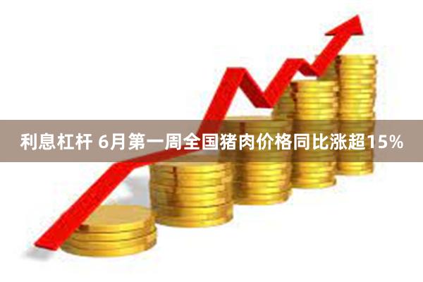 利息杠杆 6月第一周全国猪肉价格同比涨超15%