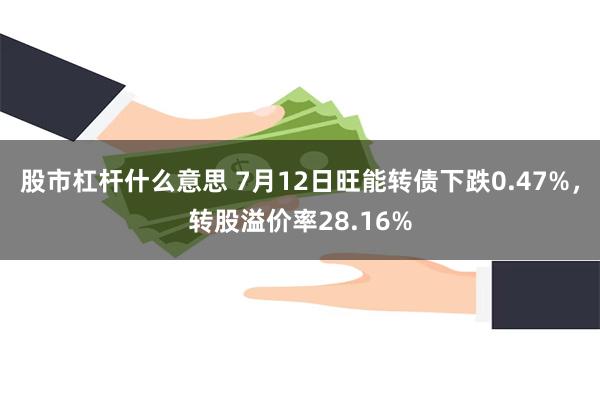 股市杠杆什么意思 7月12日旺能转债下跌0.47%，转股溢价率28.16%