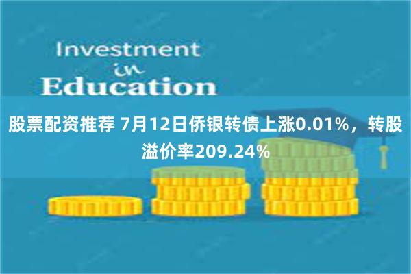 股票配资推荐 7月12日侨银转债上涨0.01%，转股溢价率209.24%