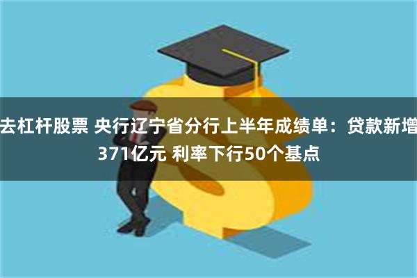 去杠杆股票 央行辽宁省分行上半年成绩单：贷款新增371亿元 利率下行50个基点