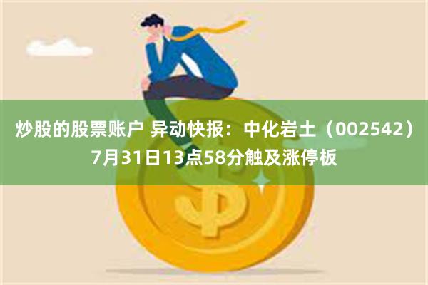 炒股的股票账户 异动快报：中化岩土（002542）7月31日13点58分触及涨停板