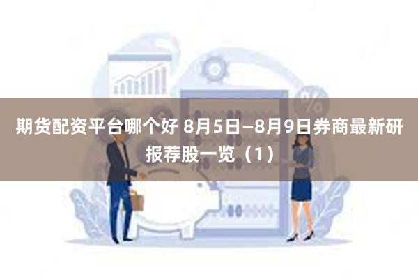 期货配资平台哪个好 8月5日—8月9日券商最新研报荐股一览（1）