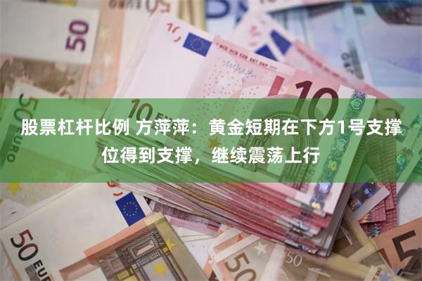 股票杠杆比例 方萍萍：黄金短期在下方1号支撑位得到支撑，继续震荡上行