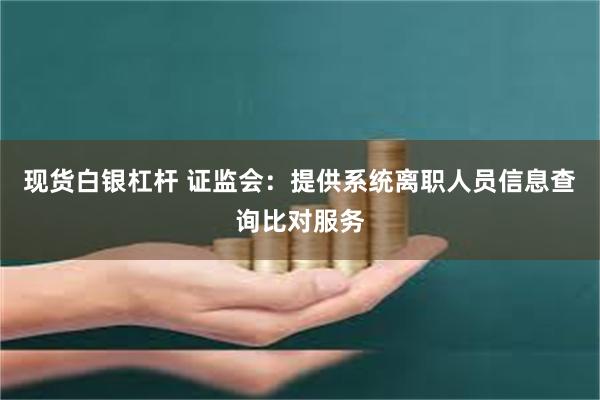 现货白银杠杆 证监会：提供系统离职人员信息查询比对服务