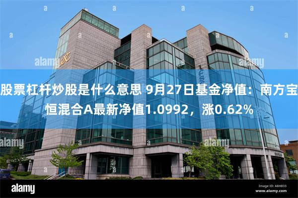 股票杠杆炒股是什么意思 9月27日基金净值：南方宝恒混合A最新净值1.0992，涨0.62%