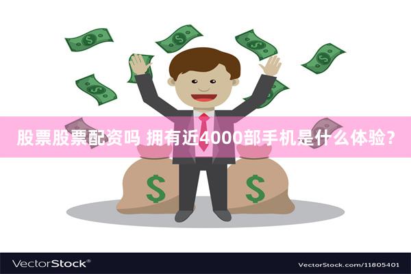 股票股票配资吗 拥有近4000部手机是什么体验？