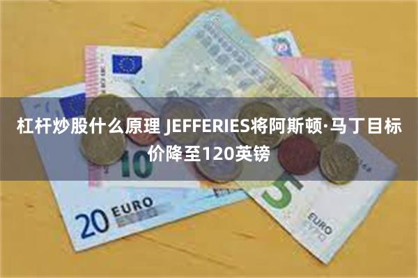 杠杆炒股什么原理 JEFFERIES将阿斯顿·马丁目标价降至120英镑