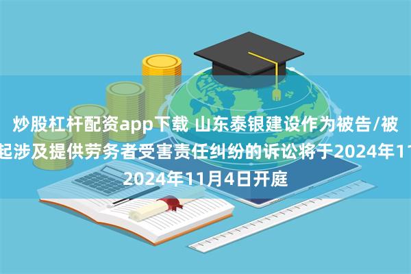 炒股杠杆配资app下载 山东泰银建设作为被告/被上诉人的1起涉及提供劳务者受害责任纠纷的诉讼将于2024年11月4日开庭