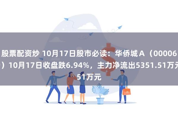 股票配资炒 10月17日股市必读：华侨城Ａ（000069）10月17日收盘跌6.94%，主力净流出5351.51万元