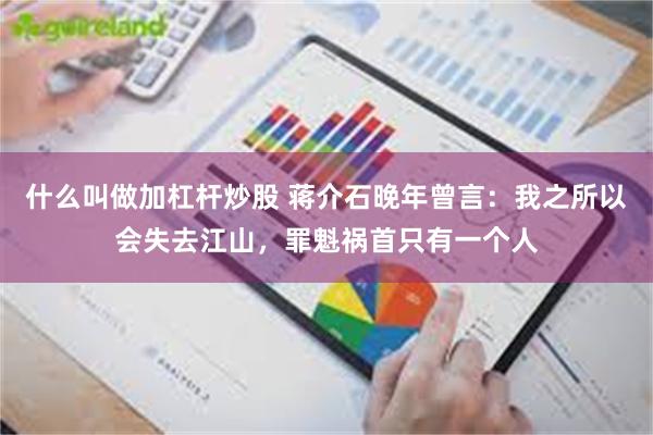 什么叫做加杠杆炒股 蒋介石晚年曾言：我之所以会失去江山，罪魁祸首只有一个人