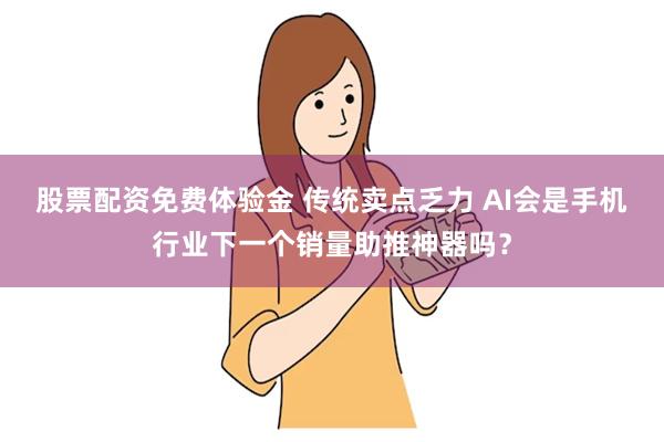 股票配资免费体验金 传统卖点乏力 AI会是手机行业下一个销量助推神器吗？