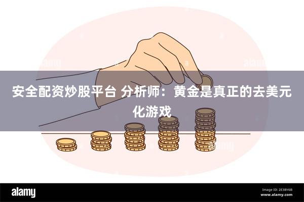 安全配资炒股平台 分析师：黄金是真正的去美元化游戏