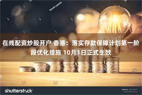 在线配资炒股开户 香港：落实存款保障计划第一阶段优化措施 10月1日正式生效