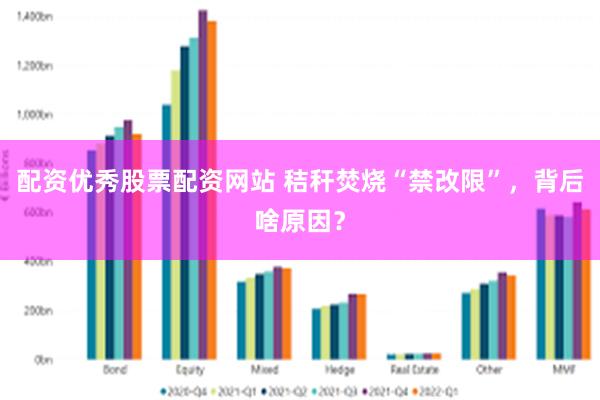 配资优秀股票配资网站 秸秆焚烧“禁改限”，背后啥原因？