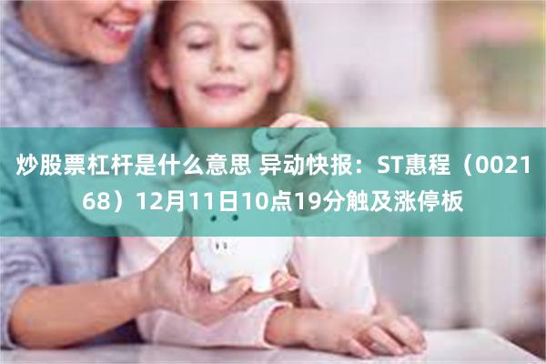 炒股票杠杆是什么意思 异动快报：ST惠程（002168）12月11日10点19分触及涨停板