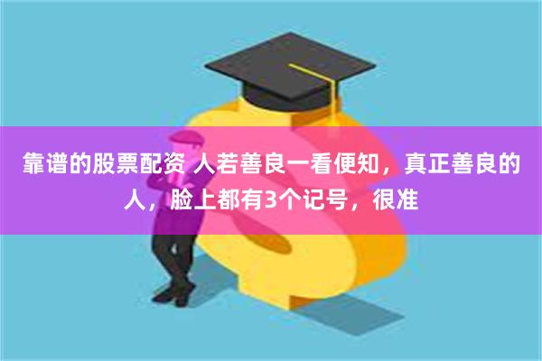 靠谱的股票配资 人若善良一看便知，真正善良的人，脸上都有3个记号，很准