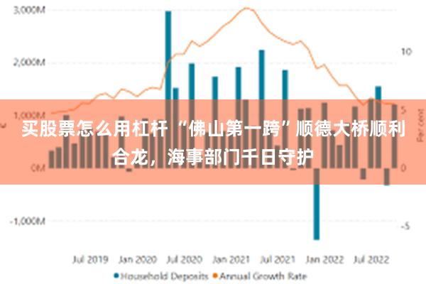 买股票怎么用杠杆 “佛山第一跨”顺德大桥顺利合龙，海事部门千日守护