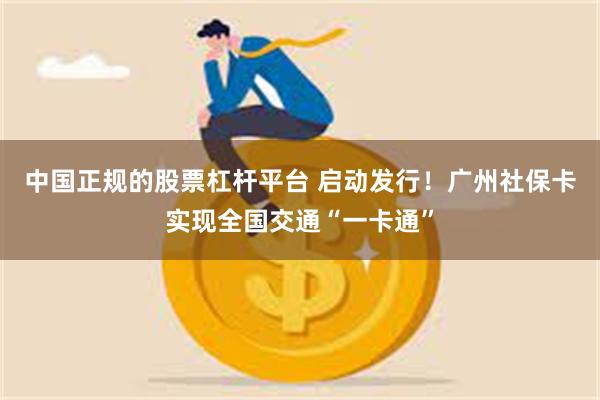 中国正规的股票杠杆平台 启动发行！广州社保卡实现全国交通“一卡通”