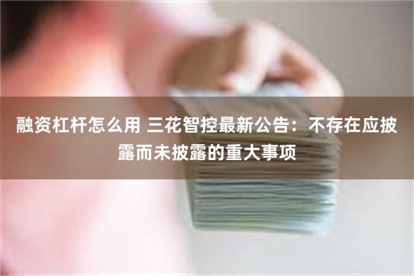 融资杠杆怎么用 三花智控最新公告：不存在应披露而未披露的重大事项