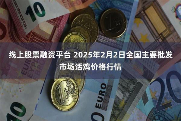 线上股票融资平台 2025年2月2日全国主要批发市场活鸡价格行情