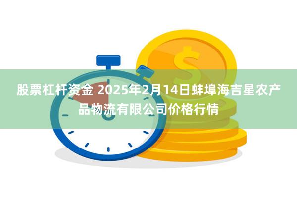 股票杠杆资金 2025年2月14日蚌埠海吉星农产品物流有限公司价格行情