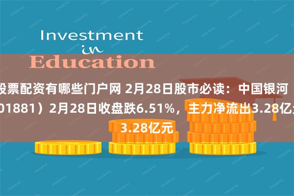 股票配资有哪些门户网 2月28日股市必读：中国银河（601881）2月28日收盘跌6.51%，主力净流出3.28亿元